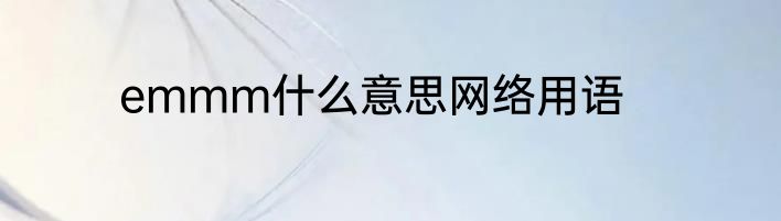 emmm什么意思网络用语