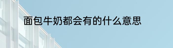 面包牛奶都会有的什么意思