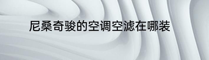 尼桑奇骏的空调空滤在哪装