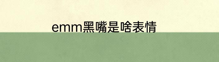 emm黑嘴是啥表情