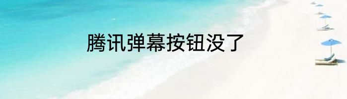 腾讯弹幕按钮没了