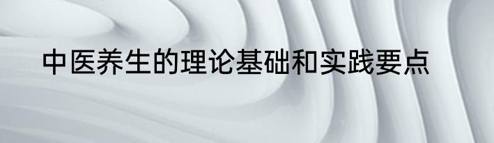 中医养生的理论基础和实践要点