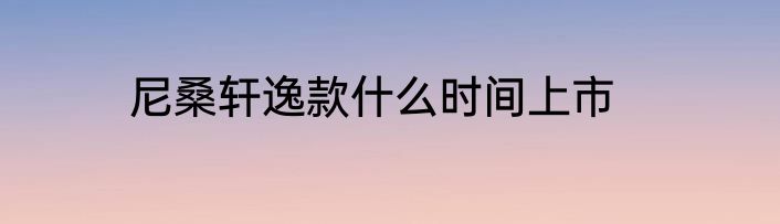 尼桑轩逸款什么时间上市