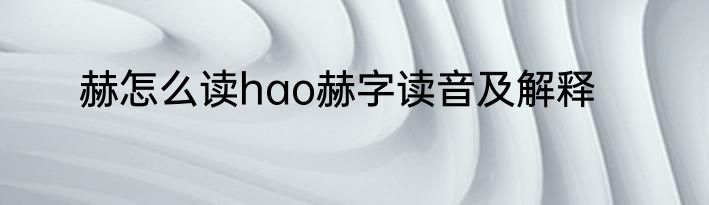 赫怎么读hao赫字读音及解释