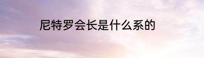 尼特罗会长是什么系的