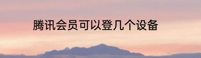 腾讯会员可以登几个设备