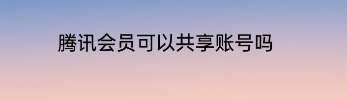 腾讯会员可以共享账号吗