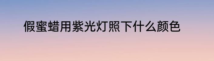 假蜜蜡用紫光灯照下什么颜色