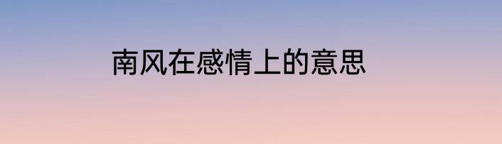南风在感情上的意思