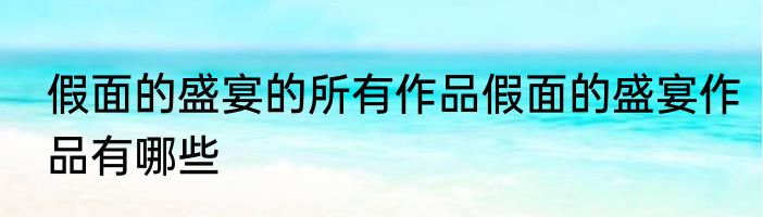 假面的盛宴的所有作品假面的盛宴作品有哪些