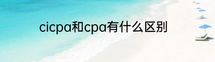 cicpa和cpa有什么区别