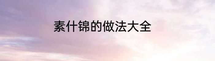 素什锦的做法大全