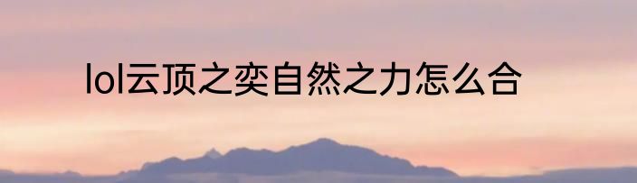 lol云顶之奕自然之力怎么合