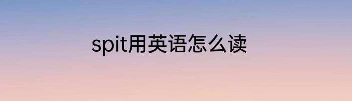 spit用英语怎么读