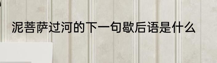 泥菩萨过河的下一句歇后语是什么