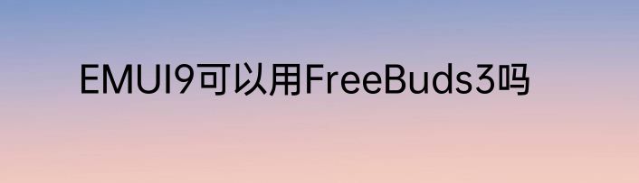 EMUI9可以用FreeBuds3吗