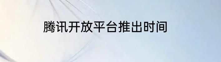 腾讯开放平台推出时间