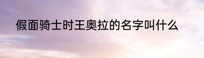 假面骑士时王奥拉的名字叫什么