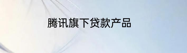 腾讯旗下贷款产品