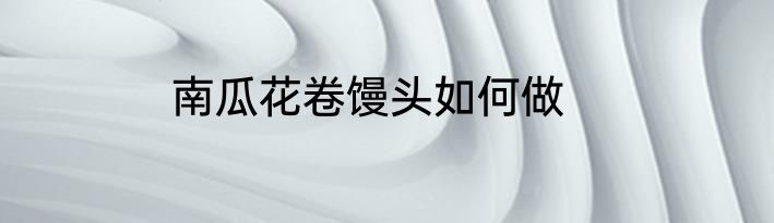 南瓜花卷馒头如何做
