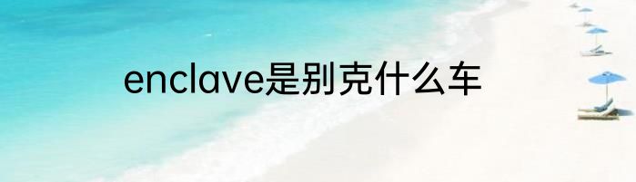 enclave是别克什么车