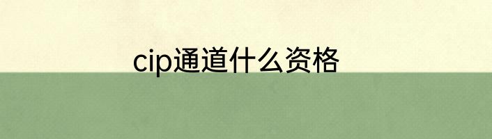 cip通道什么资格
