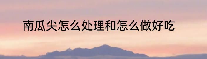 南瓜尖怎么处理和怎么做好吃