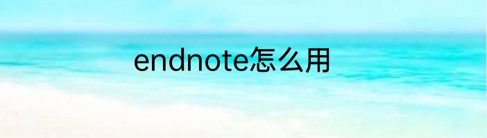 endnote怎么用