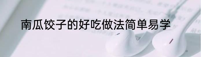 南瓜饺子的好吃做法简单易学