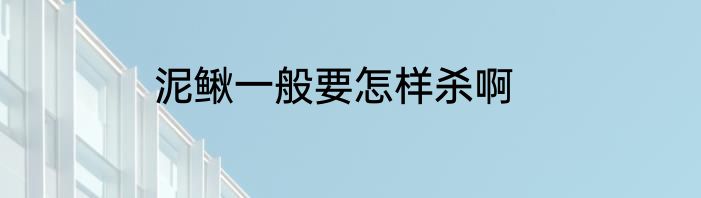 泥鳅一般要怎样杀啊