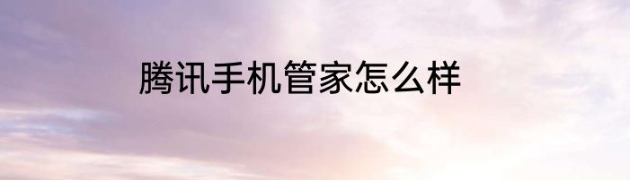 腾讯手机管家怎么样