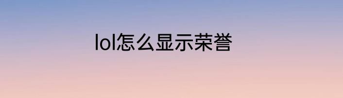 lol怎么显示荣誉