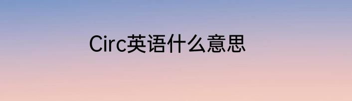Circ英语什么意思