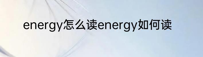 energy怎么读energy如何读