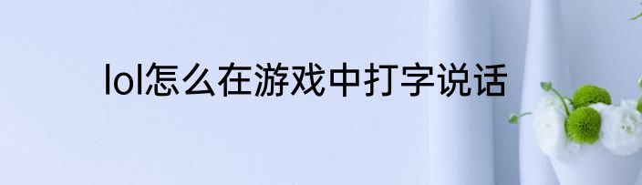 lol怎么在游戏中打字说话