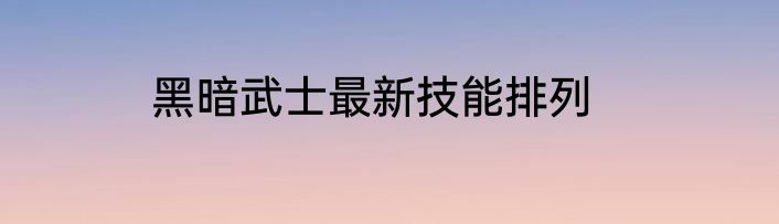 黑暗武士最新技能排列
