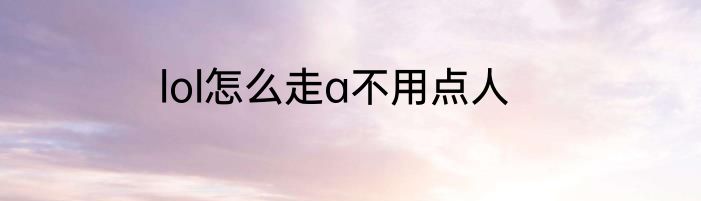 lol怎么走a不用点人