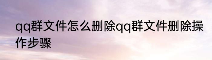 qq群文件怎么删除qq群文件删除操作步骤