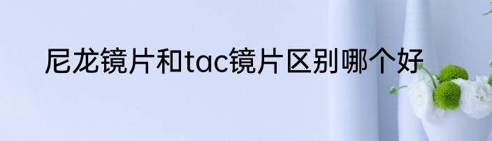 尼龙镜片和tac镜片区别哪个好