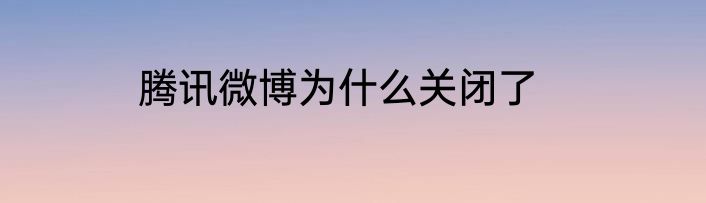 腾讯微博为什么关闭了