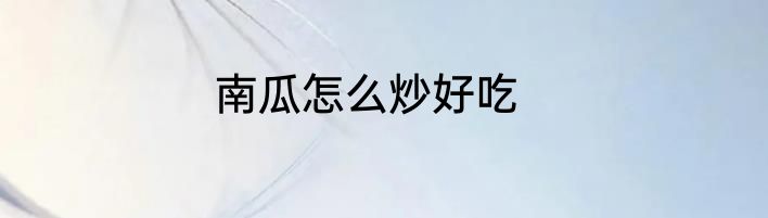 南瓜怎么炒好吃