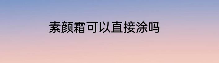 素颜霜可以直接涂吗