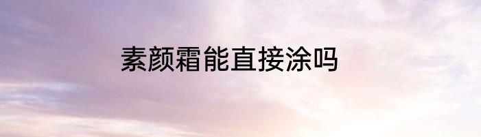 素颜霜能直接涂吗