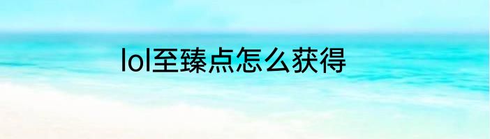 lol至臻点怎么获得