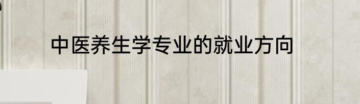 中医养生学专业的就业方向