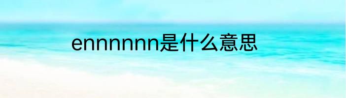 ennnnnn是什么意思