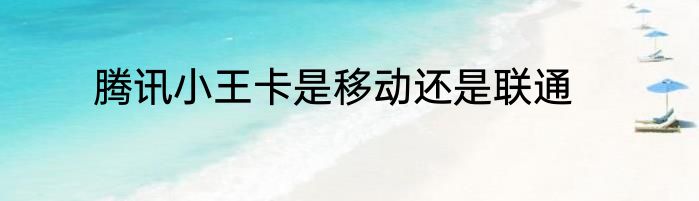 腾讯小王卡是移动还是联通