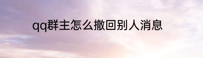 qq群主怎么撤回别人消息