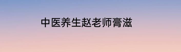 中医养生赵老师膏滋