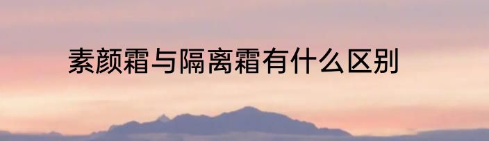 素颜霜与隔离霜有什么区别